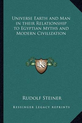 Universe Earth and Man in their Relationship to Egyptian Myths and Modern Civilization by Steiner, Rudolf