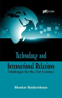 Technology and International Relations: Challenges for the 21st Century by Balakrishnan, Bhaskar