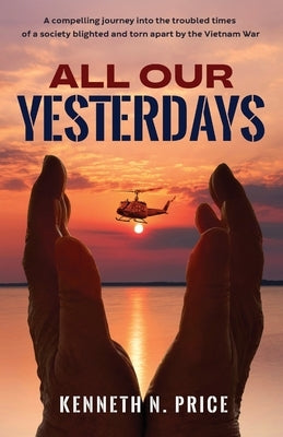 All Our Yesterdays: A compelling journey into the troubled times of a society blighted and torn apart by the Vietnam War by Price, Kenneth N.