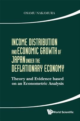 Income Distribution and Economic Growth of Japan Under the Deflationary Economy: Theory and Evidence Based on an Econometric Analysis by Nakamura, Osamu