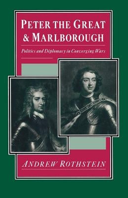 Peter the Great and Marlborough: Politics and Diplomacy in Converging Wars by Rothstein, Andrew