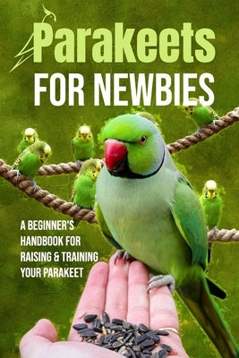 Parakeets for Newbies: A Beginner's Handbook for Raising and Training Your Parakeet by Jarvis, Amelie