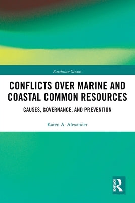 Conflicts Over Marine and Coastal Common Resources: Causes, Governance and Prevention by Alexander, Karen A.