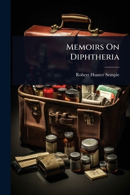 Memoirs On Diphtheria by Semple, Robert Hunter