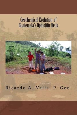 Geochemical Evolution of Guatemala's Ophiolitic Belts by Valls, Ricardo a.