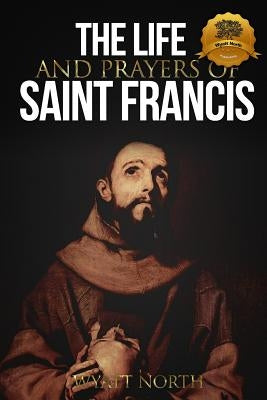 The Life and Prayers of Saint Francis of Assisi by North, Wyatt