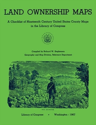 Land Ownership Maps: A Checklist of Nineteenth Century United States County Maps in the Library of Congress by Stephenson, Richard