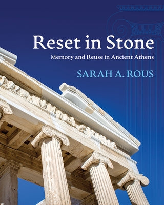 Reset in Stone: Memory and Reuse in Ancient Athens by Rous, Sarah A.