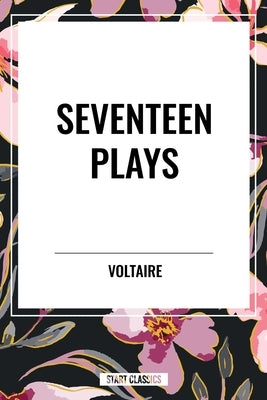 Seventeen Plays by Voltaire by Voltaire