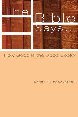 The Bible Says . . .: How Good Is the Good Book? by Kalajainen, Larry R.