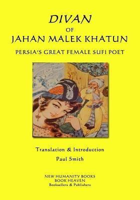 Divan of Jahan Malek Khatun: Persia's Great Female Sufi Poet by Smith, Paul