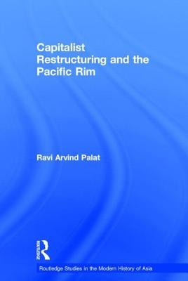 Capitalist Restructuring and the Pacific Rim by Palat, Ravi