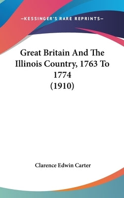 Great Britain And The Illinois Country, 1763 To 1774 (1910) by Carter, Clarence Edwin