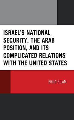 Israel's National Security, the Arab Position, and Its Complicated Relations with the United States by Eilam, Ehud