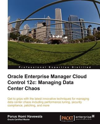 Oracle Enterprise Manager Cloud Control 12c: Managing Data Center Chaos by Havewala, Porus Homi