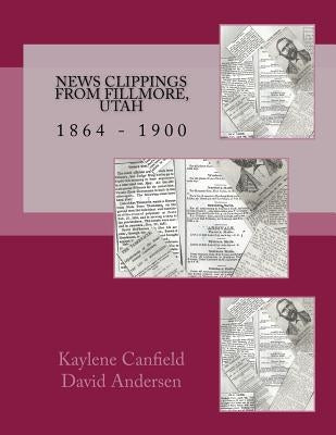 News Clippings from Fillmore, Utah: 1864 - 1900 by Andersen, David