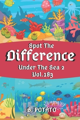 Spot the Difference Under The Sea 2 Vol.183: Children's Activities Book for Kids Age 3-8, Kids, Boys and Girls by Potato, B.