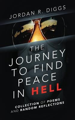 The Journey To Find Peace in HELL: Collection of Poems and Random Reflections by Diggs, Jordan R.