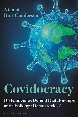 Covidocracy: Do Pandemics Defend Dictatorships and Challenge Democracies? by Due-Gundersen, Nicolai