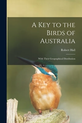 A Key to the Birds of Australia: With Their Geographical Distribution by Hall, Robert