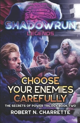 Shadowrun Legends: Choose Your Enemies Carefully: (Secrets of Power Trilogy, Book Two) by Charrette, Robert N.