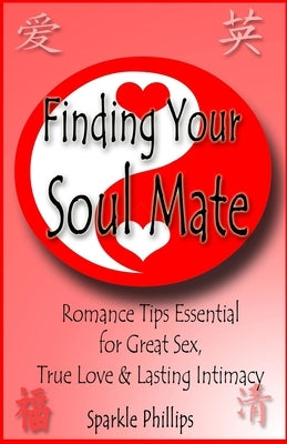 Finding Your Soul Mate: The joy of great sex, true love and lasting intimacy by Phillips, Sparkle