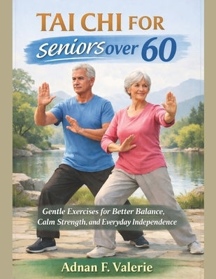 Tai Chi For Seniors Over 60: Gentle Exercises for Better Balance, Calm Strength, and Everyday Independence by Valerie, Adnan F.