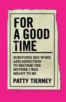For a Good Time: Surviving Sex Work and Addiction to Become the Mother I Was Meant to Be by Tierney, Patty