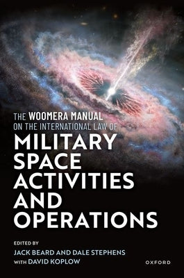 The Woomera Manual on the International Law of Military Space Operations by Beard, Jack