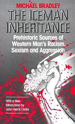 The Iceman Inheritance: Prehistoric Sources of Western Man's Racism, Sexism and Aggression by Bradley, Michael