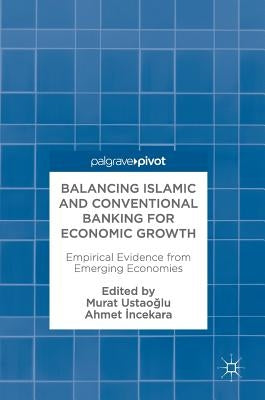 Balancing Islamic and Conventional Banking for Economic Growth: Empirical Evidence from Emerging Economies by UstaoĞlu, Murat
