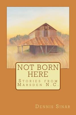 Not Born Here: Stories from Marsden N.C. by Sinar, Dennis