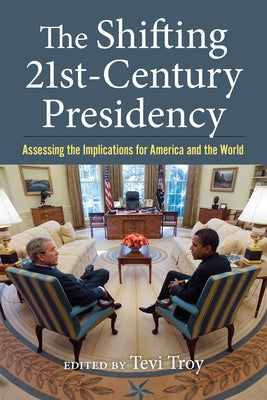 The Shifting Twenty-First Century Presidency: Assessing the Implications for America and the World by Troy, Tevi