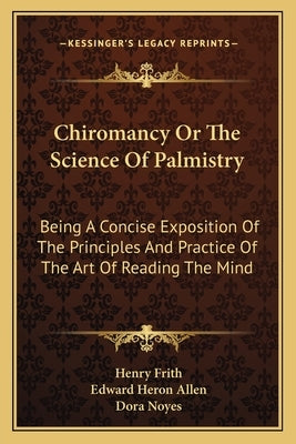 Chiromancy Or The Science Of Palmistry: Being A Concise Exposition Of The Principles And Practice Of The Art Of Reading The Mind by Frith, Henry