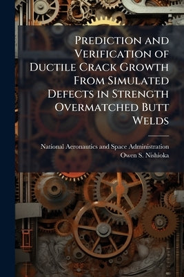 Prediction and Verification of Ductile Crack Growth From Simulated Defects in Strength Overmatched Butt Welds by National Aeronautics and Space Administr