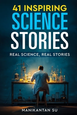 41 Inspiring Science Stories: Real Science, Real Stories by Su, Manikantan