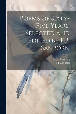 Poems of Sixty-five Years, Selected and Edited by F.B. Sanborn by Sanborn, F. B.