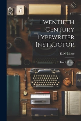 Twentieth Century Typewriter Instructor: Touch Method by Miner, E. N.