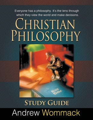 Christian Philosophy Study Guide: Everyone has a philosophy. It's the lens through which they view the world and make decisions. by Wommack, Andrew