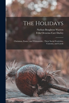 The Holidays: Christmas, Easter, and Whitsuntide: Their Social Festivities, Customs, and Carols by Warren, Nathan Boughton 1815-1898