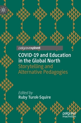 Covid-19 and Education in the Global North: Storytelling and Alternative Pedagogies by Turok-Squire, Ruby
