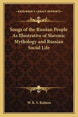 Songs of the Russian People as Illustrative of Slavonic Mythology and Russian Social Life by Ralston, W. R. S.