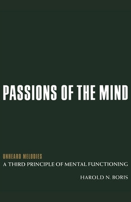 Passions of the Mind: Unheard Melodies: A Third Principle of Mental Functioning by Boris, Harold N.