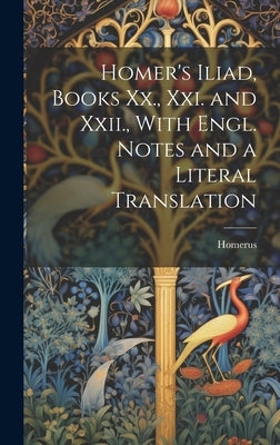 Homer's Iliad, Books Xx., Xxi. and Xxii., With Engl. Notes and a Literal Translation by Homerus