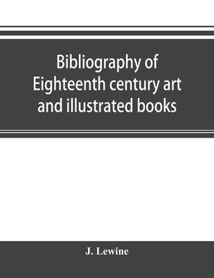 Bibliography of eighteenth century art and illustrated books; being a guide to collectors of illustrated works in English and French of the period by Lewine, J.