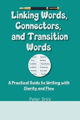 Linking Words, Connectors, and Transition Words: A Practical Guide to Writing with Clarity and Flow by Srini, Peter
