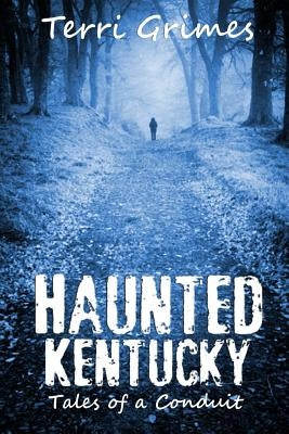 Haunted Kentucky: Tales of a Conduit by Grimes, Terri