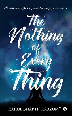The Nothing of Everything: Cosmic love affair expressed through poetic verses by Rahul Bharti Raazom''