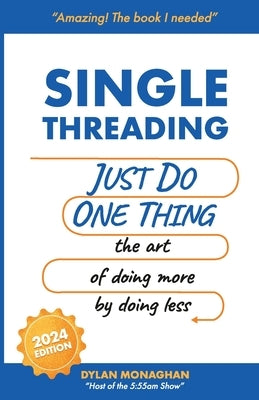 Singlethreading: Just Do One Thing: The Art of Doing More by Doing Less by Monaghan, Dylan