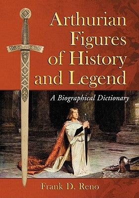 Arthurian Figures of History and Legend: A Biographical Dictionary by Reno, Frank D.